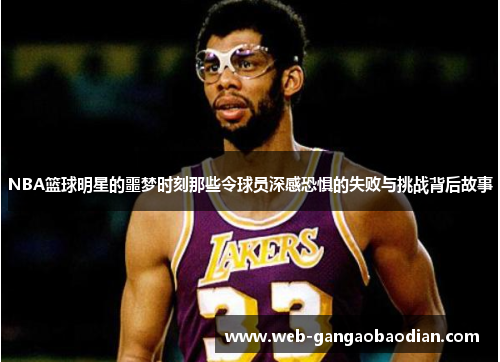 NBA篮球明星的噩梦时刻那些令球员深感恐惧的失败与挑战背后故事